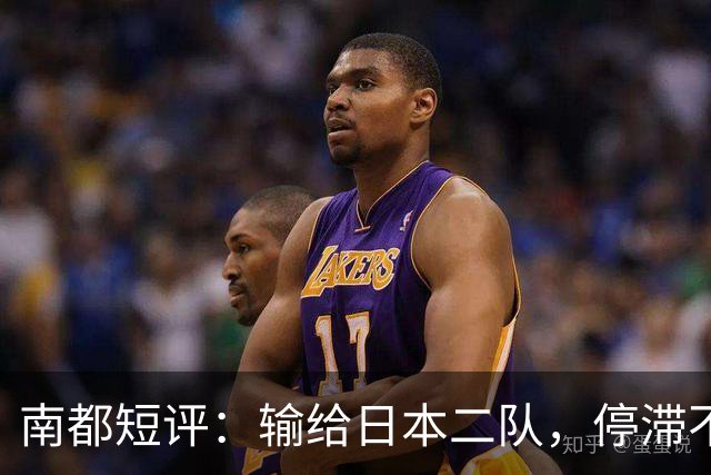 南都短评：输给日本二队，停滞不前的中国男篮正在亚洲掉队